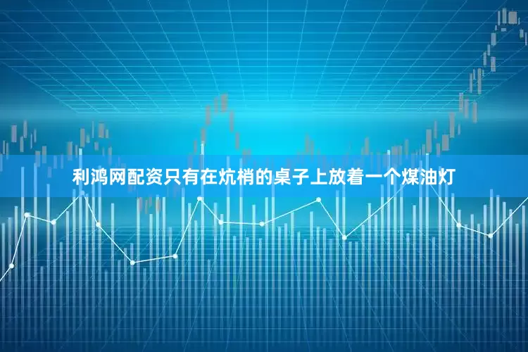 利鸿网配资只有在炕梢的桌子上放着一个煤油灯