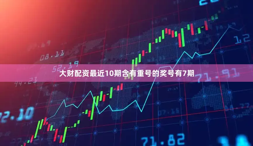 大财配资最近10期含有重号的奖号有7期