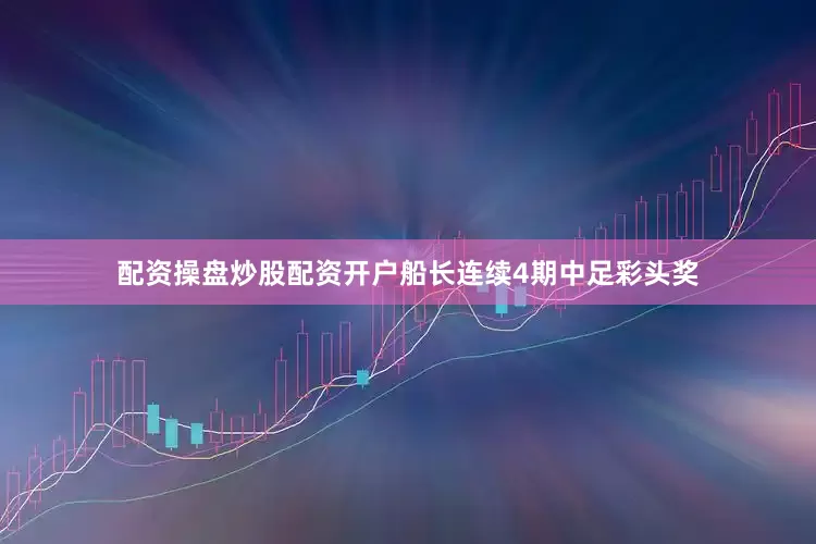 配资操盘炒股配资开户船长连续4期中足彩头奖