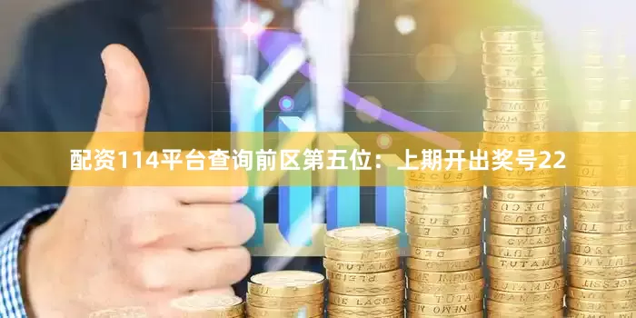 配资114平台查询　　前区第五位：上期开出奖号22