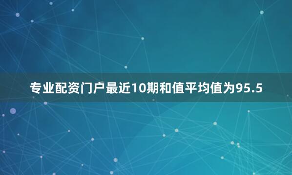 专业配资门户最近10期和值平均值为95.5