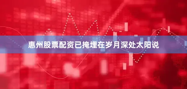 惠州股票配资已掩埋在岁月深处太阳说