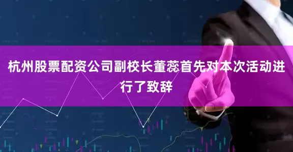 杭州股票配资公司副校长董蕊首先对本次活动进行了致辞