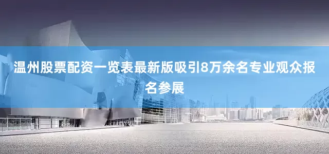 温州股票配资一览表最新版吸引8万余名专业观众报名参展