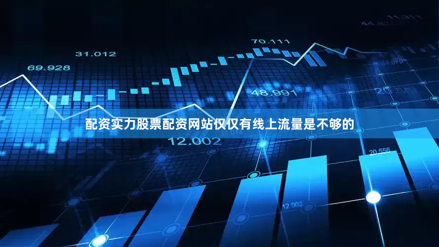 配资实力股票配资网站仅仅有线上流量是不够的
