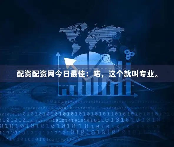 配资配资网今日最佳：喏，这个就叫专业。