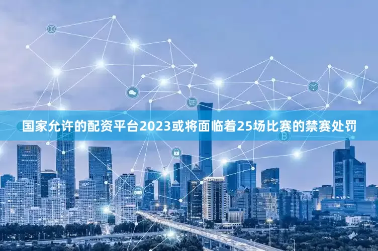 国家允许的配资平台2023或将面临着25场比赛的禁赛处罚