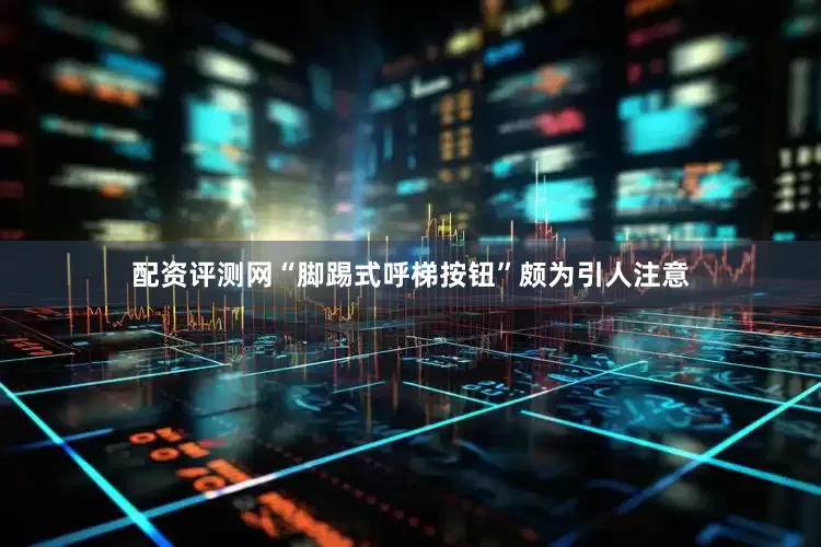 配资评测网“脚踢式呼梯按钮”颇为引人注意