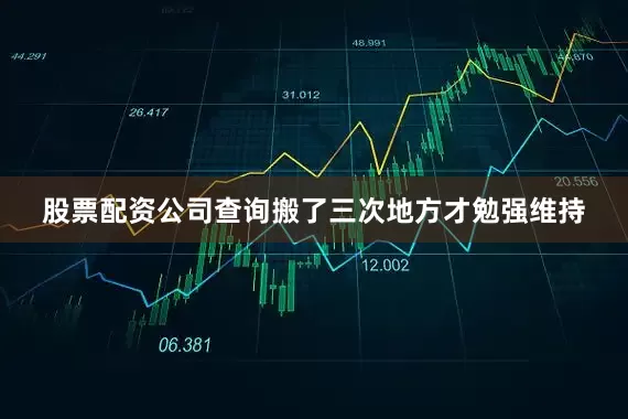 股票配资公司查询搬了三次地方才勉强维持