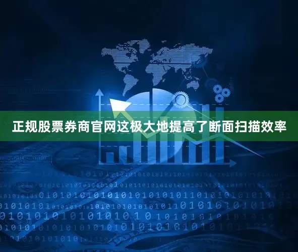 正规股票券商官网这极大地提高了断面扫描效率