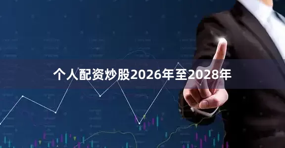 个人配资炒股2026年至2028年