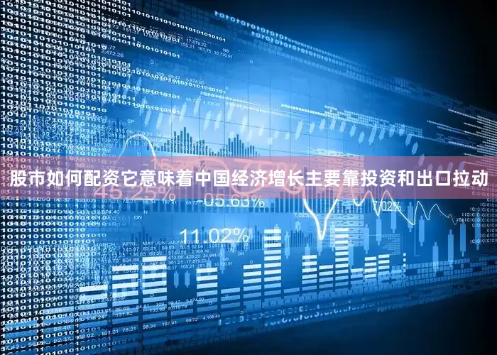 股市如何配资它意味着中国经济增长主要靠投资和出口拉动