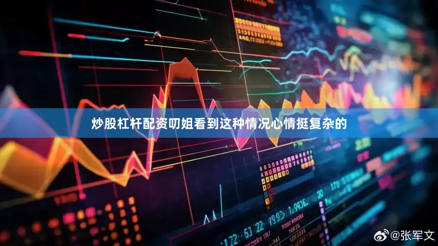 炒股杠杆配资叨姐看到这种情况心情挺复杂的