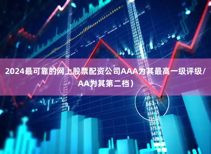 2024最可靠的网上股票配资公司AAA为其最高一级评级/AA为其第二档)