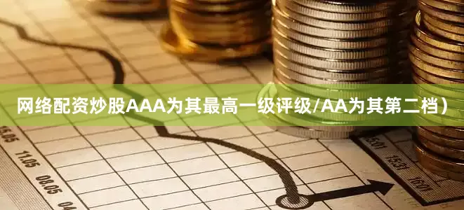网络配资炒股AAA为其最高一级评级/AA为其第二档）