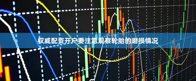 权威配资开户要注意观察轮胎的磨损情况