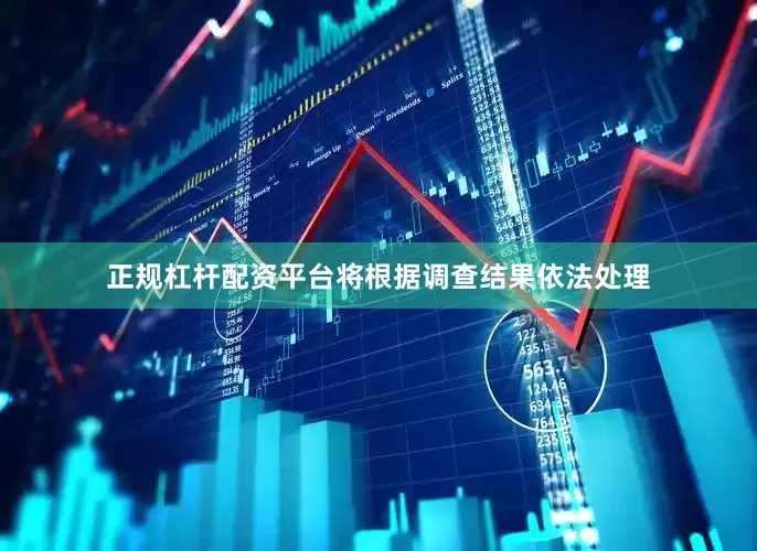 正规杠杆配资平台将根据调查结果依法处理