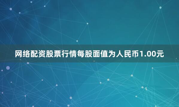 网络配资股票行情每股面值为人民币1.00元