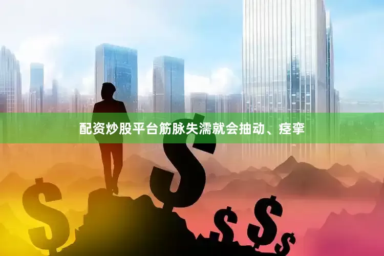配资炒股平台筋脉失濡就会抽动、痉挛