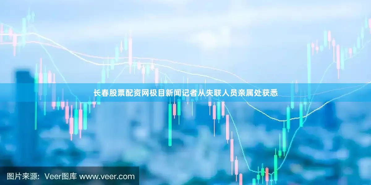 长春股票配资网极目新闻记者从失联人员亲属处获悉