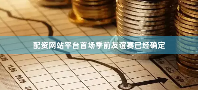 配资网站平台首场季前友谊赛已经确定