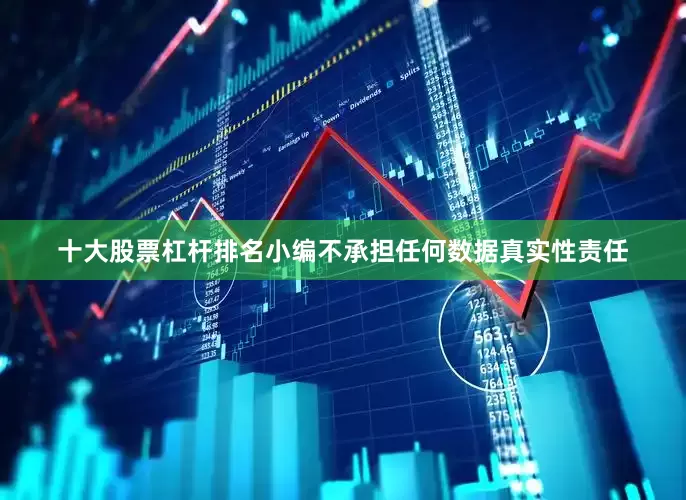 十大股票杠杆排名小编不承担任何数据真实性责任