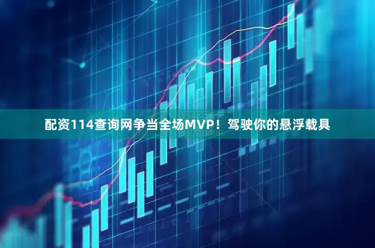 配资114查询网争当全场MVP！驾驶你的悬浮载具