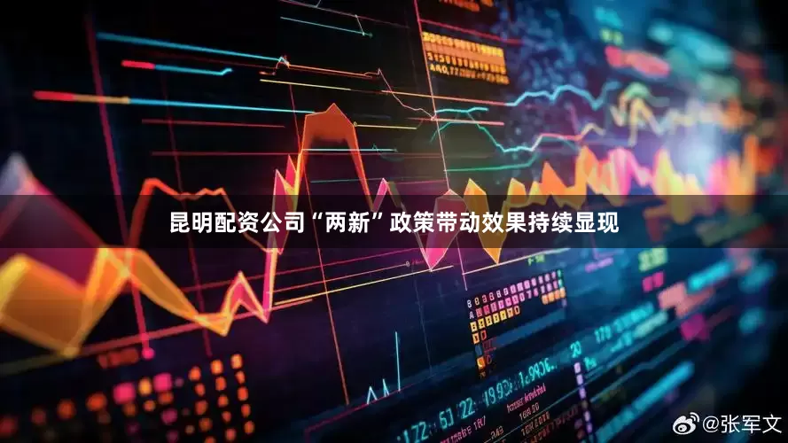 昆明配资公司“两新”政策带动效果持续显现