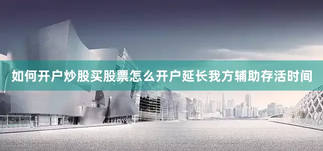 如何开户炒股买股票怎么开户延长我方辅助存活时间