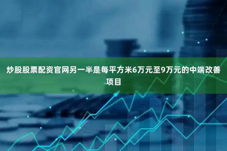 炒股股票配资官网另一半是每平方米6万元至9万元的中端改善项目