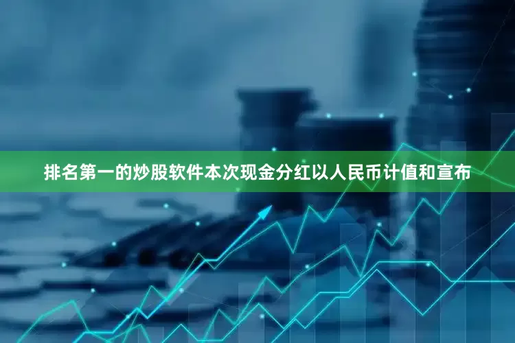 排名第一的炒股软件本次现金分红以人民币计值和宣布