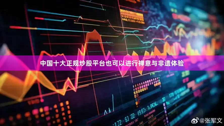 中国十大正规炒股平台也可以进行禅意与非遗体验