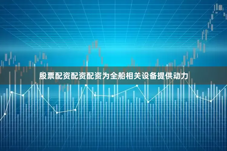 股票配资配资配资为全船相关设备提供动力