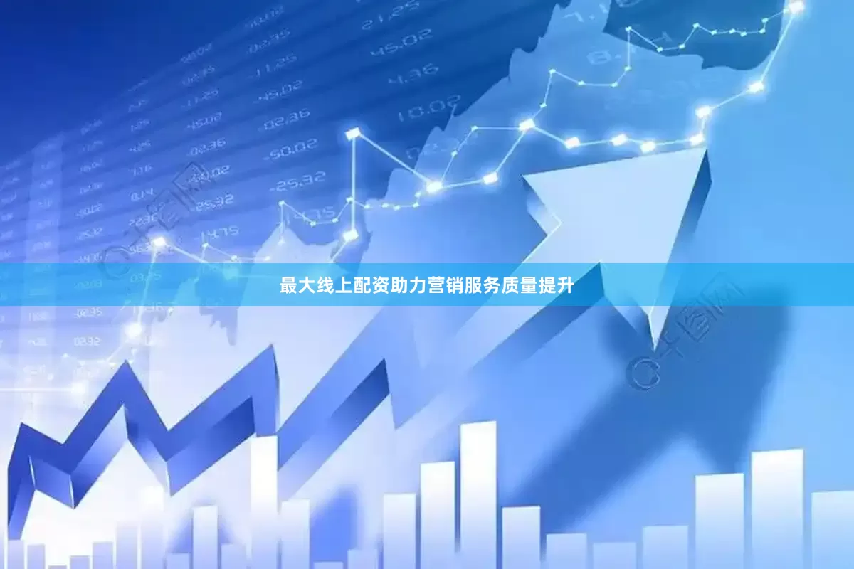 最大线上配资助力营销服务质量提升