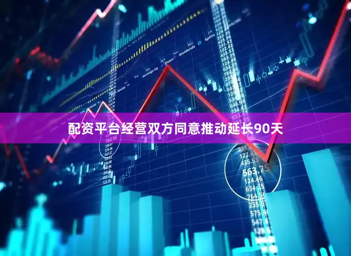 配资平台经营双方同意推动延长90天