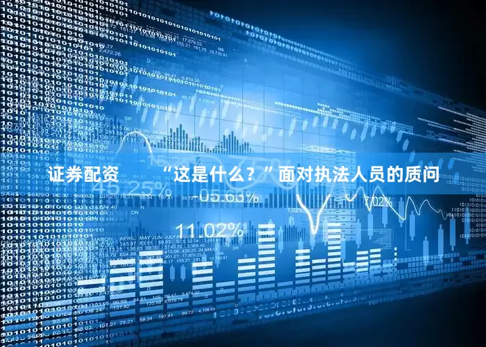 证券配资        “这是什么？”面对执法人员的质问