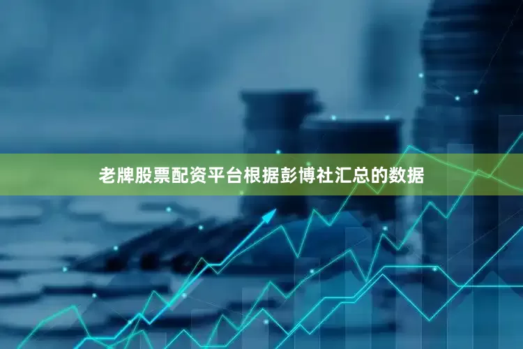 老牌股票配资平台　　根据彭博社汇总的数据