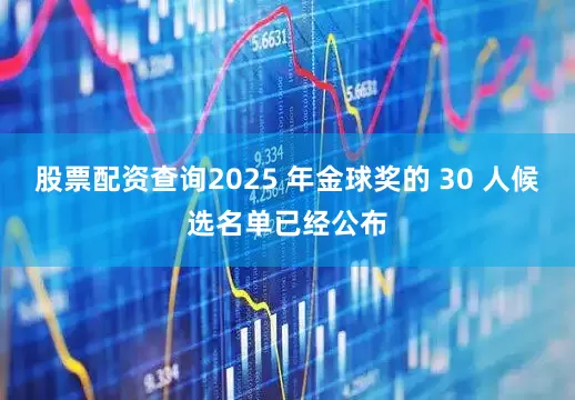 股票配资查询2025 年金球奖的 30 人候选名单已经公布