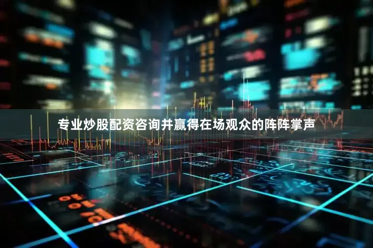 专业炒股配资咨询并赢得在场观众的阵阵掌声