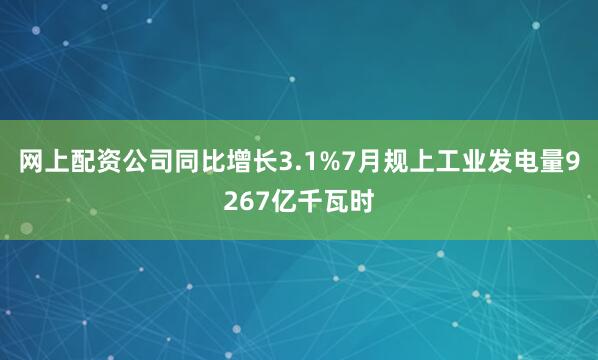 网上配资公司同比增长3.1%7月规上工业发电量9267亿千瓦时