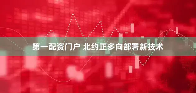 第一配资门户 北约正多向部署新技术