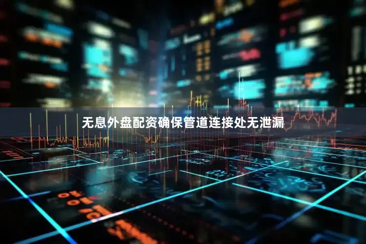 无息外盘配资确保管道连接处无泄漏