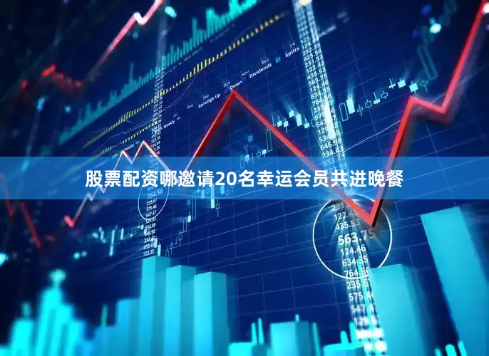 股票配资哪邀请20名幸运会员共进晚餐
