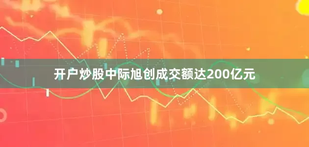 开户炒股中际旭创成交额达200亿元