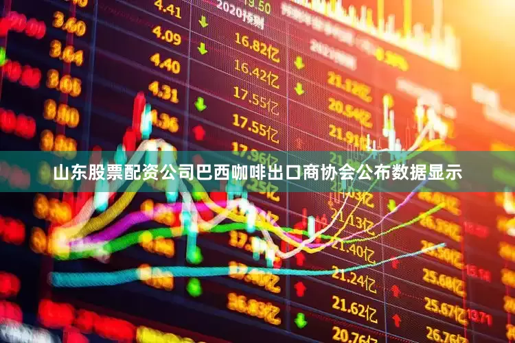 山东股票配资公司巴西咖啡出口商协会公布数据显示
