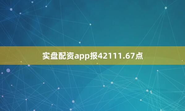 实盘配资app报42111.67点