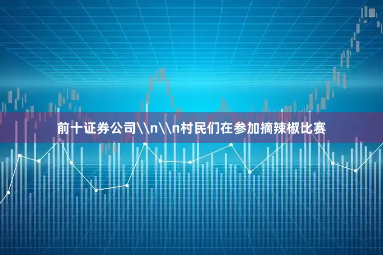 前十证券公司\n\n村民们在参加摘辣椒比赛