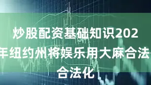 炒股配资基础知识2021年纽约州将娱乐用大麻合法化