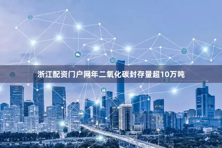 浙江配资门户网年二氧化碳封存量超10万吨