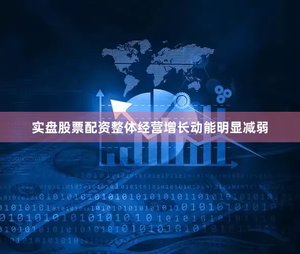 实盘股票配资整体经营增长动能明显减弱